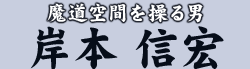 魔道空間を操る男 岸本 信宏