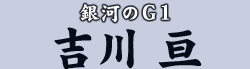 銀河のG1 吉川 亘