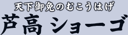 天下御免のむこうはげ　芦高 ショーゴ