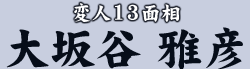 変人13面相 大坂谷 雅彦