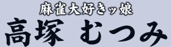 麻雀大好きッ娘 高塚 むつみ