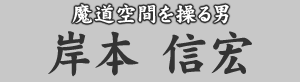 魔道空間を操る男 岸本信宏