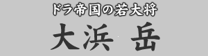 ドラ帝国の若大将 大浜岳