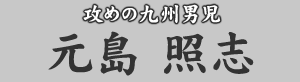 攻めの九州男児 元島照志