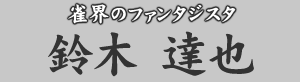 雀界のファンタジスタ　鈴木 達也