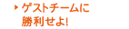 ゲストチームに勝利せよ！