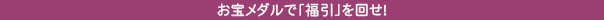 お宝メダルで「福引」を回せ！