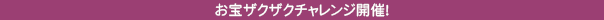 お宝ザクザクチャレンジ開催！