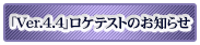 「Ver.4.4」ロケテストのお知らせ