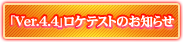 「Ver.4.4
」ロケテストのお知らせ