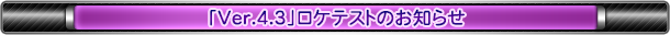 「Ver.4.3」ロケテストのお知らせ