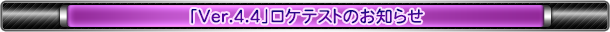 「Ver.4.4」ロケテストのお知らせ