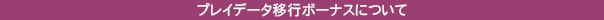 プレイデータ移行ボーナスについて