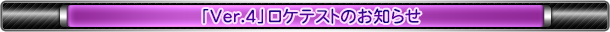 「Ver.4」ロケテストのお知らせ